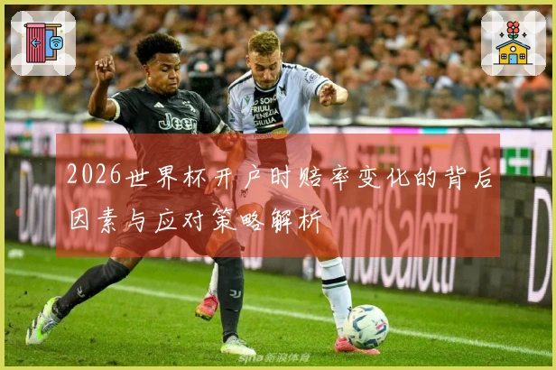 2026世界杯开户时赔率变化的背后因素与应对策略解析