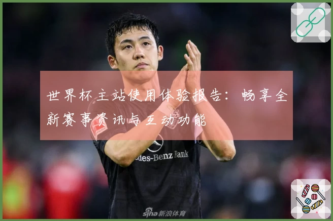 世界杯主站使用体验报告：畅享全新赛事资讯与互动功能
