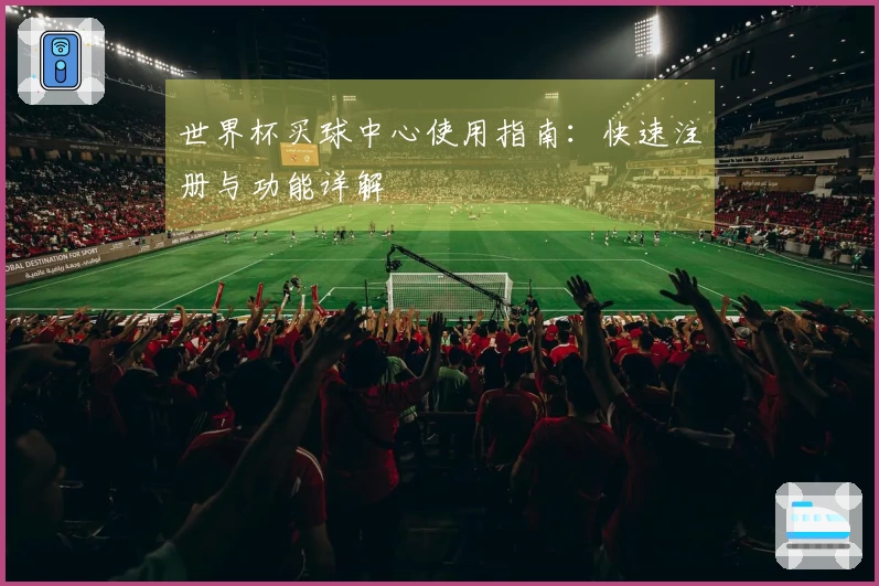 世界杯买球中心使用指南：快速注册与功能详解