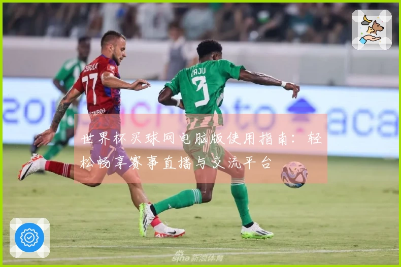 世界杯买球网电脑版使用指南：轻松畅享赛事直播与交流平台