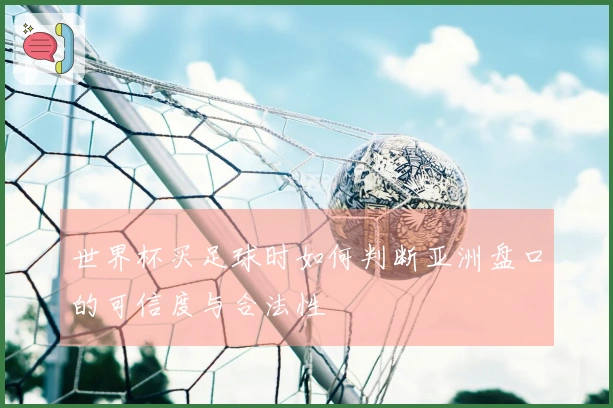 世界杯买足球时如何判断亚洲盘口的可信度与合法性