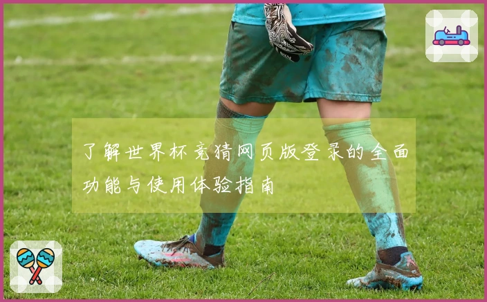 了解世界杯竞猜网页版登录的全面功能与使用体验指南