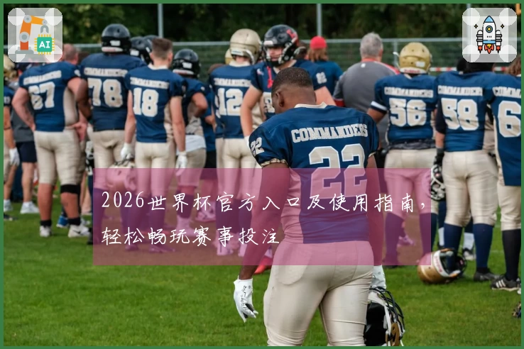2026世界杯官方入口及使用指南，轻松畅玩赛事投注