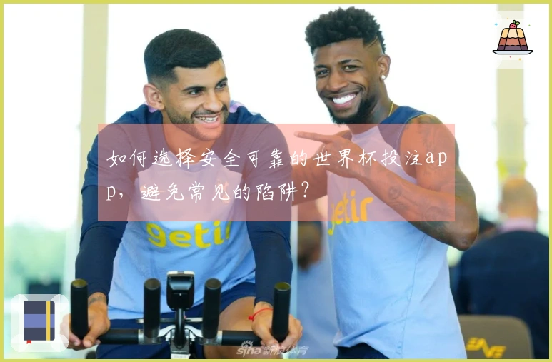 如何选择安全可靠的世界杯投注app，避免常见的陷阱？