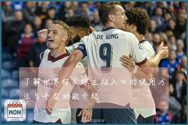 了解世界杯买球主站入口的使用方法与平台功能介绍