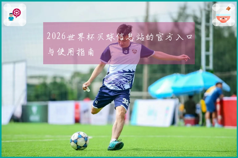 2026世界杯买球信息站的官方入口与使用指南