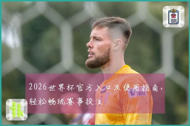 2026世界杯官方入口及使用指南，轻松畅玩赛事投注