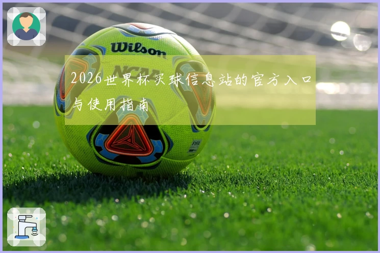2026世界杯买球信息站的官方入口与使用指南