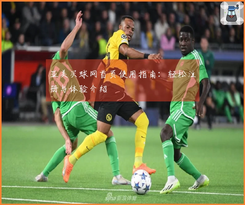 亚美买球网首页使用指南：轻松注册与体验介绍