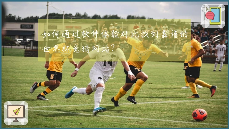 如何通过软件体验对比找到靠谱的世界杯竞猜网站？