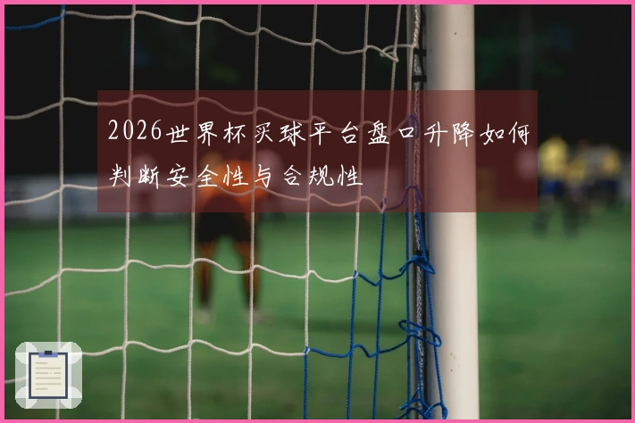 2026世界杯买球平台盘口升降如何判断安全性与合规性