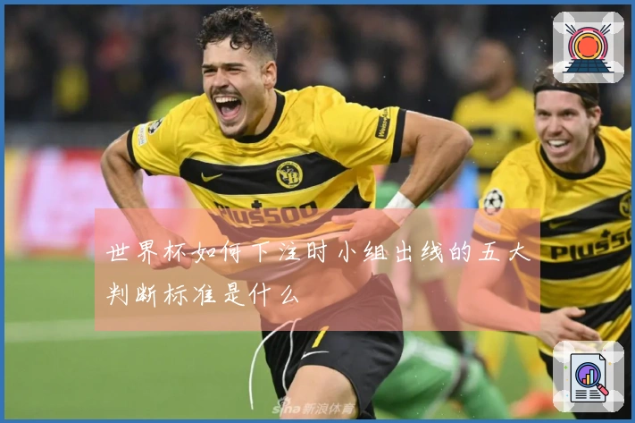 世界杯如何下注时小组出线的五大判断标准是什么