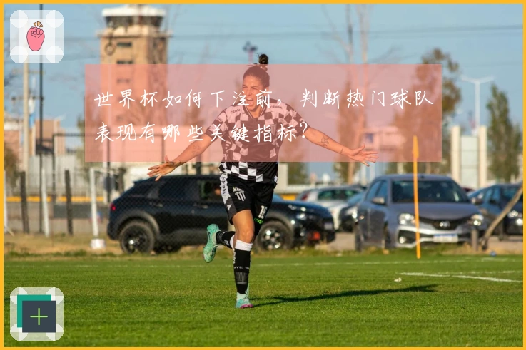 世界杯如何下注前,判断热门球队表现有哪些关键指标?