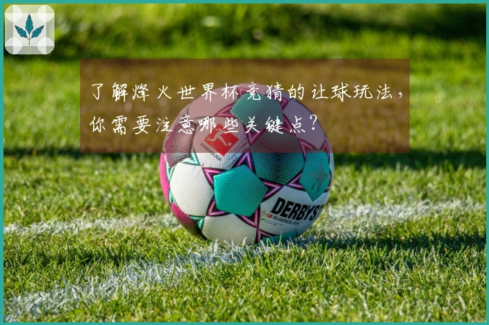 了解烽火世界杯竞猜的让球玩法,你需要注意哪些关键点?