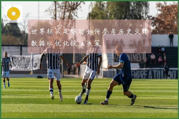 世界杯买足球时如何参考历史交锋数据以优化投注决策