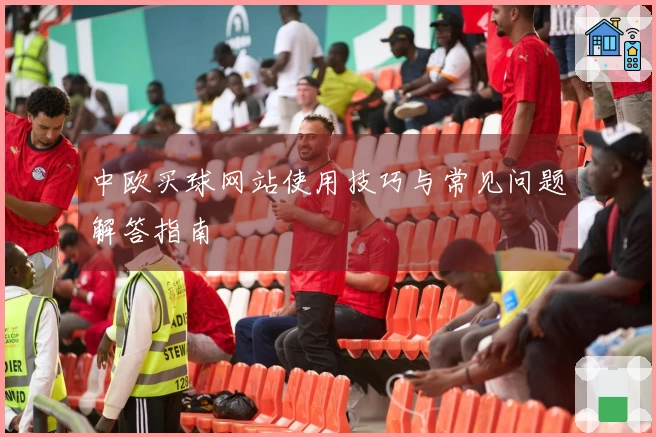 中欧买球网站使用技巧与常见问题解答指南