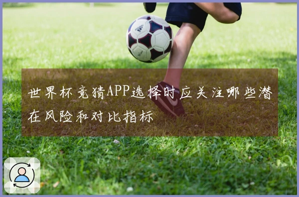 世界杯竞猜APP选择时应关注哪些潜在风险和对比指标