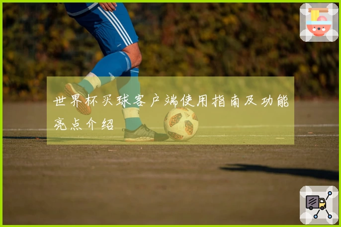世界杯买球客户端使用指南及功能亮点介绍