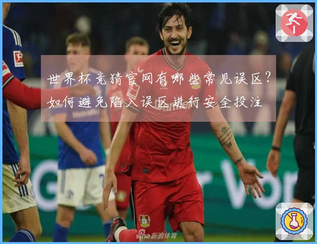 世界杯竞猜官网有哪些常见误区？如何避免陷入误区进行安全投注