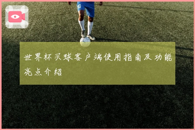 世界杯买球客户端使用指南及功能亮点介绍